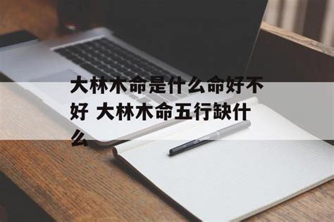 大林木命缺什么|大林木命是什么意思？大林木命的人性格怎么样？